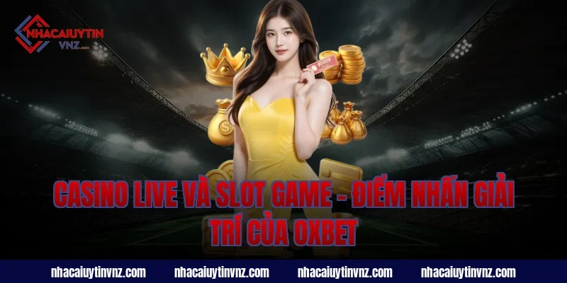 Casino Live Và Slot Game – Điểm Nhấn Giải Trí Của Oxbet