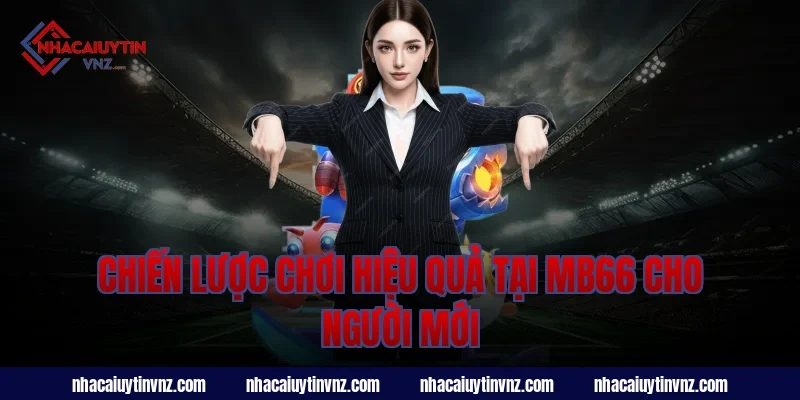 Chiến lược chơi hiệu quả tại mb66 cho người mới