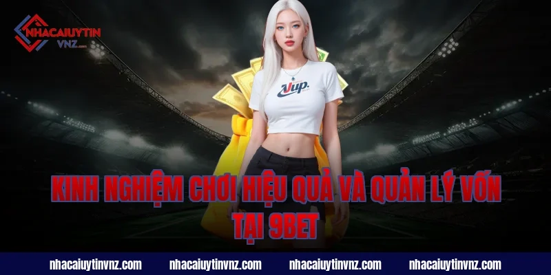 Kinh nghiệm chơi hiệu quả và quản lý vốn tại 9bet