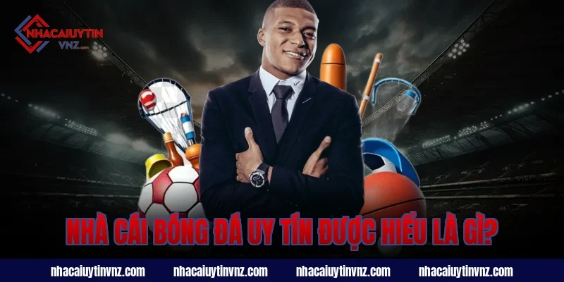 Nhà cái bóng đá uy tín được hiểu là gì?