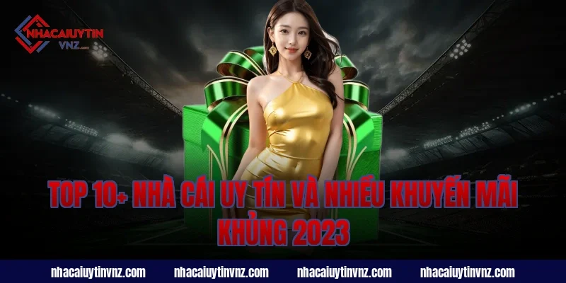 Top 10+ Nhà cái uy tín và nhiều khuyến mãi khủng 2023